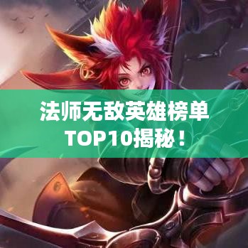法师无敌英雄榜单TOP10揭秘！