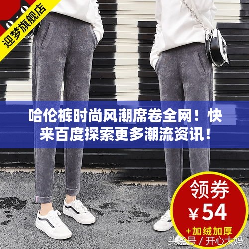 哈伦裤时尚风潮席卷全网！快来百度探索更多潮流资讯！