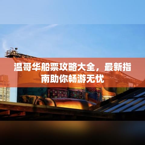 温哥华船票攻略大全，最新指南助你畅游无忧