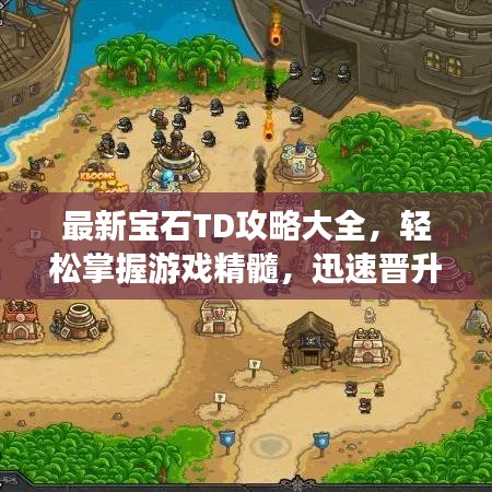 最新宝石TD攻略大全，轻松掌握游戏精髓，迅速晋升顶级玩家