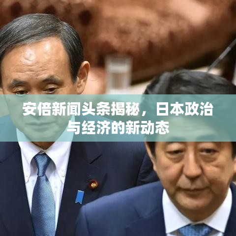安倍新闻头条揭秘，日本政治与经济的新动态