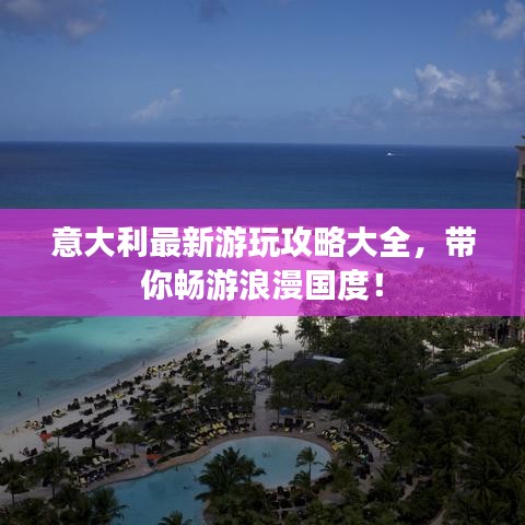 意大利最新游玩攻略大全，带你畅游浪漫国度！