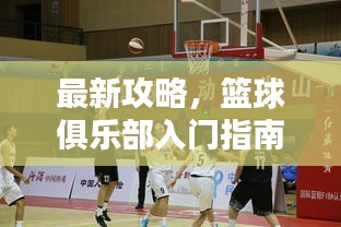 最新攻略，篮球俱乐部入门指南，玩转约战篮球！