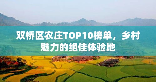 双桥区农庄TOP10榜单，乡村魅力的绝佳体验地