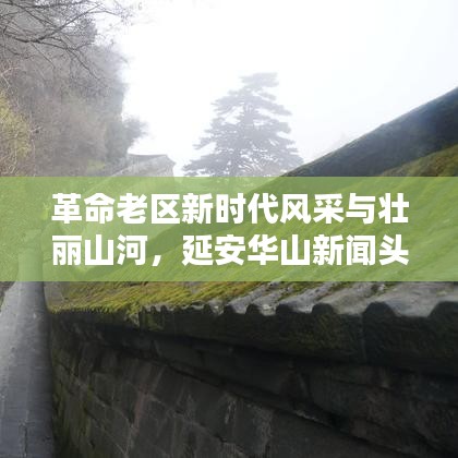 革命老区新时代风采与壮丽山河，延安华山新闻头条聚焦