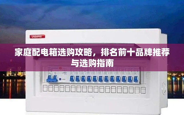 家庭配电箱选购攻略，排名前十品牌推荐与选购指南