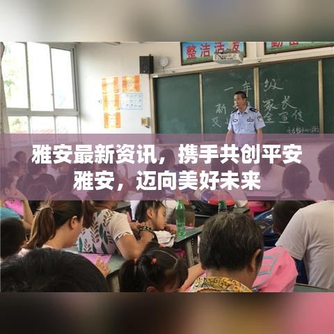 雅安最新资讯，携手共创平安雅安，迈向美好未来
