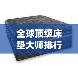 全球顶级床垫大师排行榜TOP未知，谁在其中？