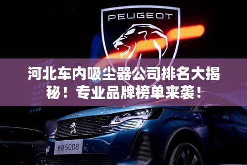 河北车内吸尘器公司排名大揭秘！专业品牌榜单来袭！