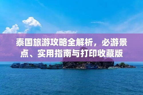 泰国旅游攻略全解析，必游景点、实用指南与打印收藏版
