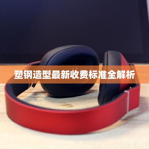 塑钢造型最新收费标准全解析