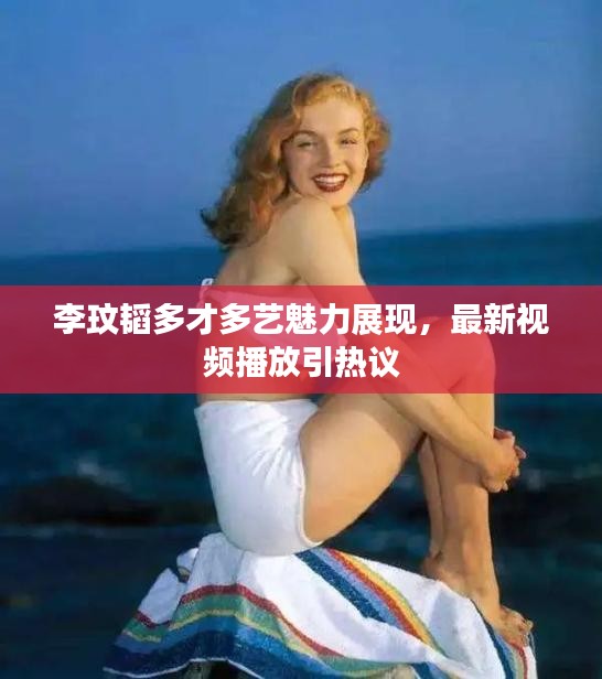李玟韬多才多艺魅力展现，最新视频播放引热议