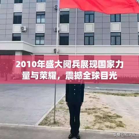 2010年盛大阅兵展现国家力量与荣耀，震撼全球目光