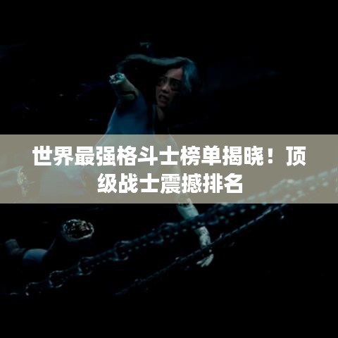 世界最强格斗士榜单揭晓！顶级战士震撼排名