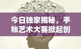 今日独家揭秘，手帐艺术大赛掀起创意风暴，探索无尽可能性！