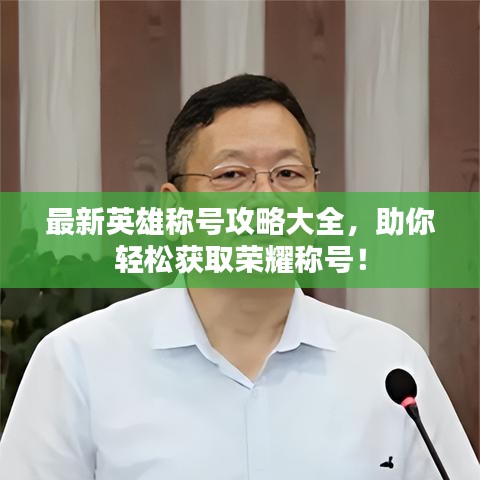 最新英雄称号攻略大全，助你轻松获取荣耀称号！