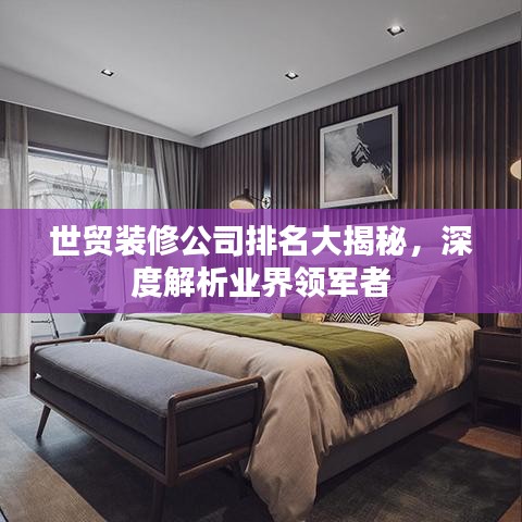 世贸装修公司排名大揭秘，深度解析业界领军者