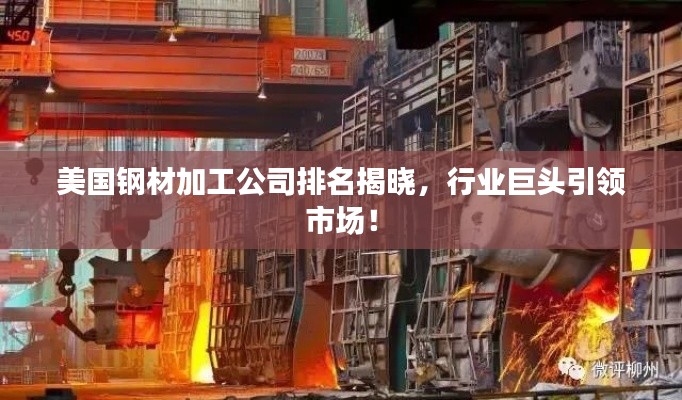 美国钢材加工公司排名揭晓，行业巨头引领市场！