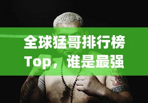 全球猛哥排行榜Top，谁是最强猛哥？