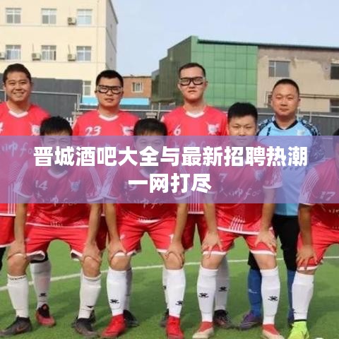 晋城酒吧大全与最新招聘热潮一网打尽