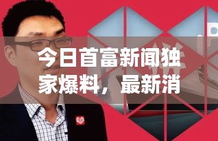 今日首富新闻独家爆料，最新消息震撼来袭！