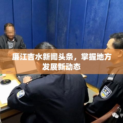 廉江吉水新闻头条，掌握地方发展新动态