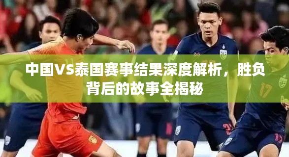 中国VS泰国赛事结果深度解析，胜负背后的故事全揭秘
