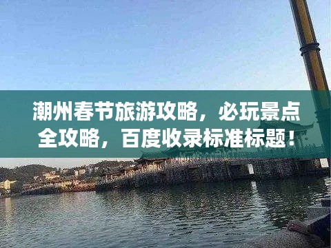 潮州春节旅游攻略，必玩景点全攻略，百度收录标准标题！