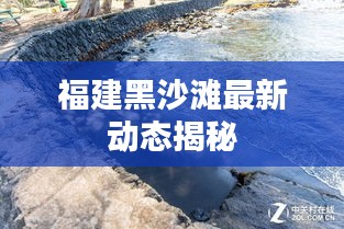 福建黑沙滩最新动态揭秘