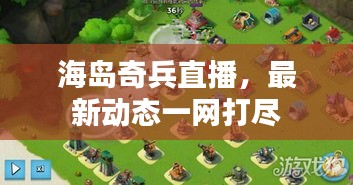 海岛奇兵直播，最新动态一网打尽