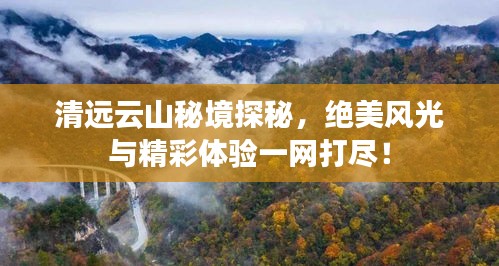 清远云山秘境探秘，绝美风光与精彩体验一网打尽！