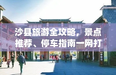 沙县旅游全攻略，景点推荐、停车指南一网打尽！