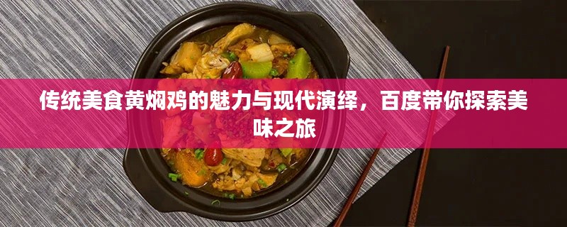 传统美食黄焖鸡的魅力与现代演绎，百度带你探索美味之旅