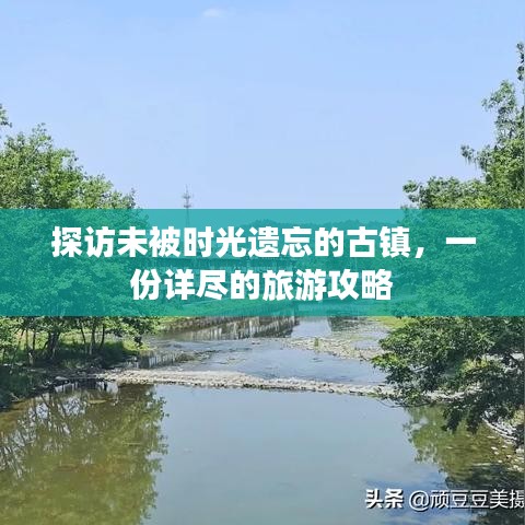 探访未被时光遗忘的古镇，一份详尽的旅游攻略