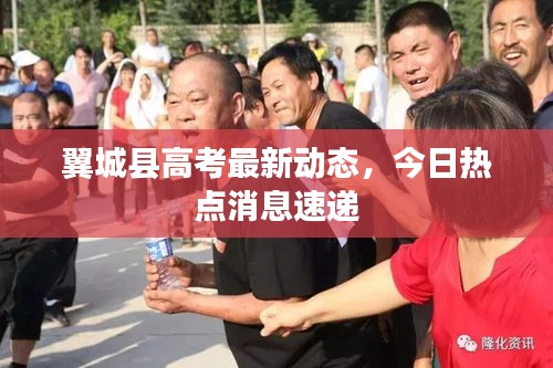 翼城县高考最新动态，今日热点消息速递