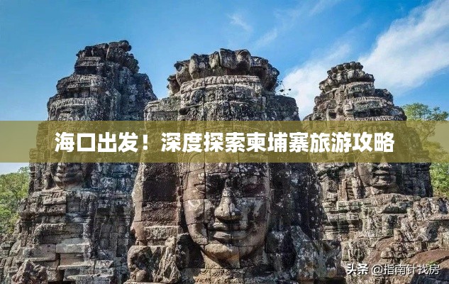 海口出发！深度探索柬埔寨旅游攻略