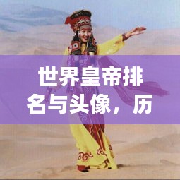 世界皇帝排名与头像，历史印记与文化象征盘点