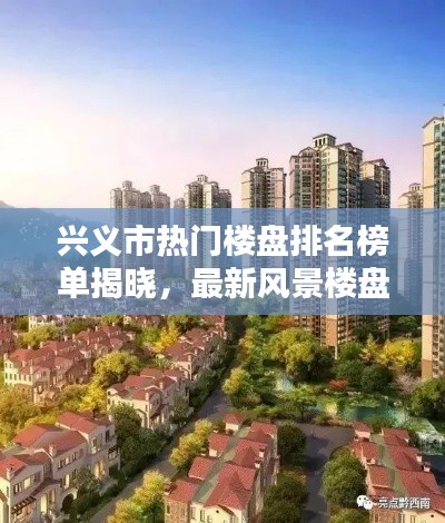 兴义市热门楼盘排名榜单揭晓，最新风景楼盘报告出炉！