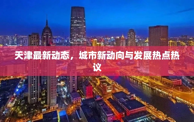 天津最新动态，城市新动向与发展热点热议