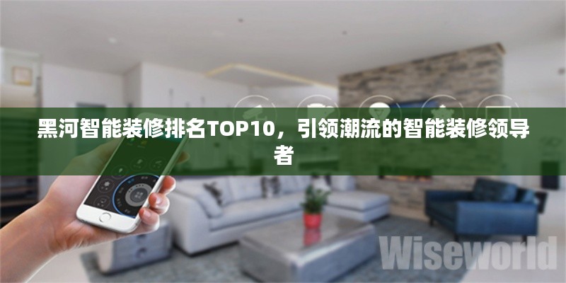 黑河智能装修排名TOP10，引领潮流的智能装修领导者