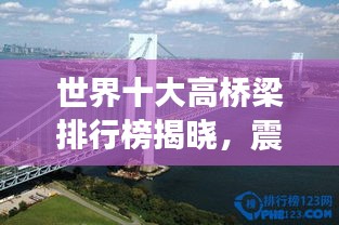 世界十大高桥梁排行榜揭晓，震撼工程令人叹为观止！