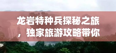 龙岩特种兵探秘之旅，独家旅游攻略带你畅游胜地！