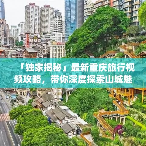 「独家揭秘」最新重庆旅行视频攻略，带你深度探索山城魅力