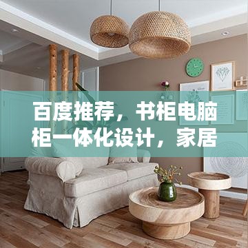 百度推荐，书柜电脑柜一体化设计，家居收纳新风尚！