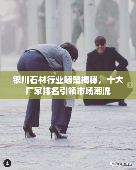 银川石材行业翘楚揭秘，十大厂家排名引领市场潮流