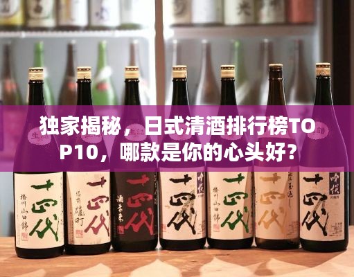 独家揭秘，日式清酒排行榜TOP10，哪款是你的心头好？