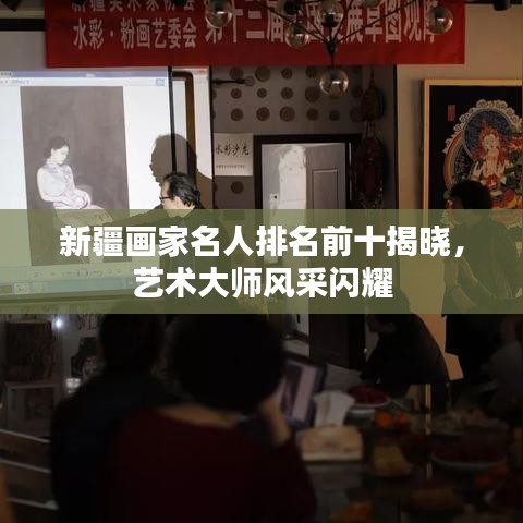新疆画家名人排名前十揭晓，艺术大师风采闪耀