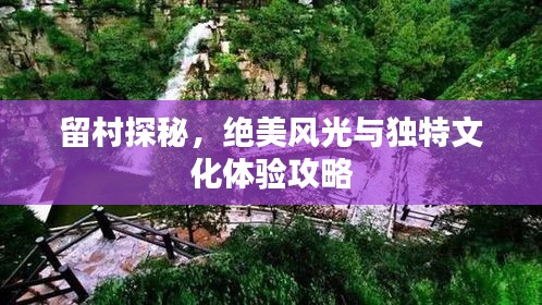 留村探秘，绝美风光与独特文化体验攻略