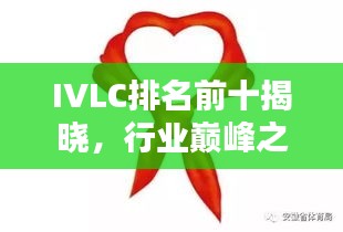 IVLC排名前十揭晓，行业巅峰之选，引领潮流风向标！