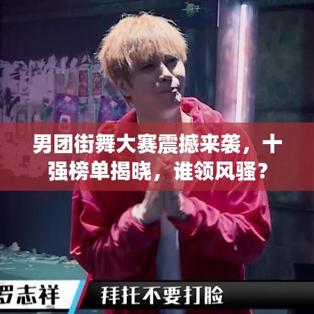 男团街舞大赛震撼来袭，十强榜单揭晓，谁领风骚？